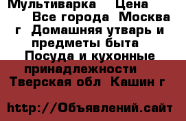 Мультиварка  › Цена ­ 1 010 - Все города, Москва г. Домашняя утварь и предметы быта » Посуда и кухонные принадлежности   . Тверская обл.,Кашин г.